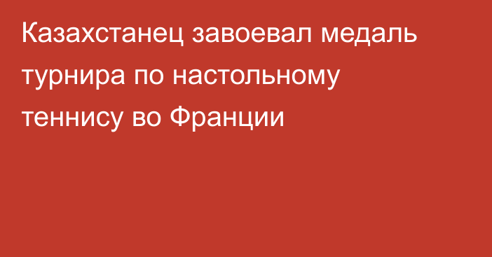 Казахстанец завоевал медаль турнира по настольному теннису во Франции