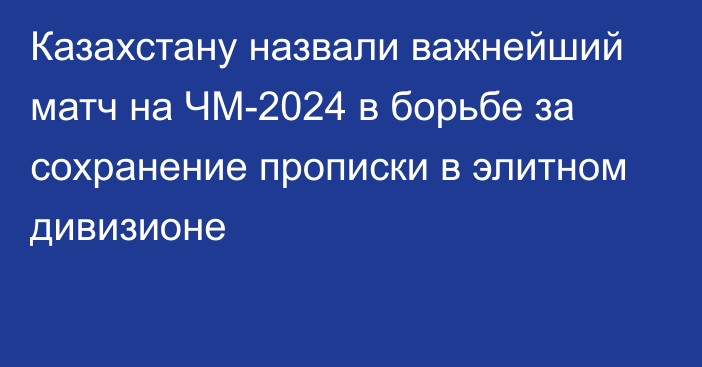 Казахстану назвали важнейший матч на ЧМ-2024 в борьбе за сохранение прописки в элитном дивизионе