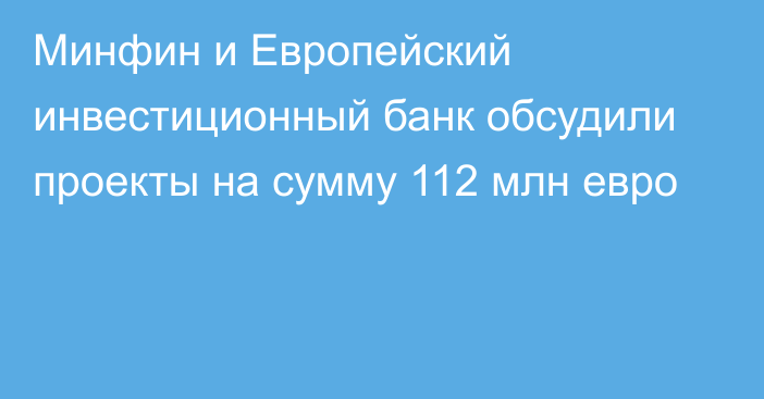 Минфин и Европейский инвестиционный банк обсудили проекты на сумму 112 млн евро