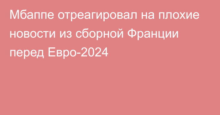 Мбаппе отреагировал на плохие новости из сборной Франции перед Евро-2024