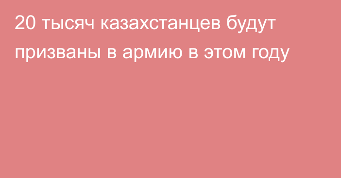 20 тысяч казахстанцев будут призваны в армию в этом году