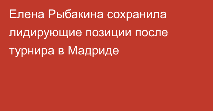 Елена Рыбакина сохранила лидирующие позиции после турнира в Мадриде