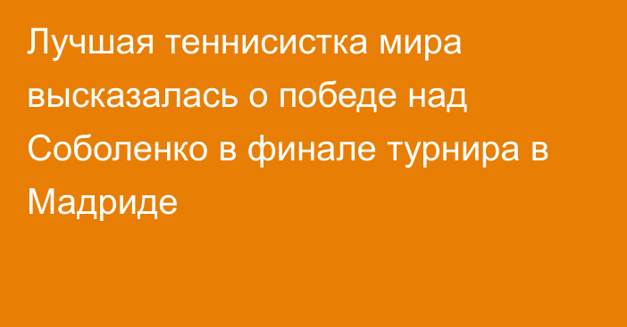 Лучшая теннисистка мира высказалась о победе над Соболенко в финале турнира в Мадриде