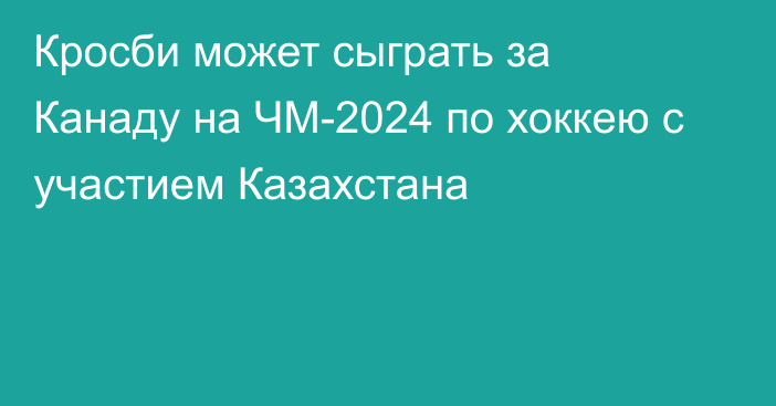 Кросби может сыграть за Канаду на ЧМ-2024 по хоккею с участием Казахстана