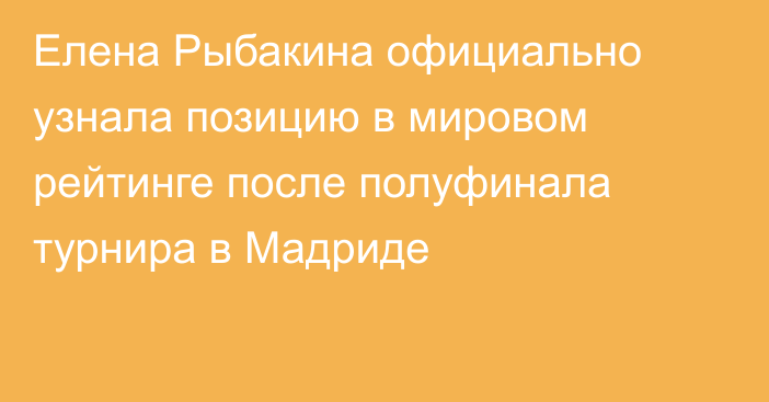 Елена Рыбакина официально узнала позицию в мировом рейтинге после полуфинала турнира в Мадриде