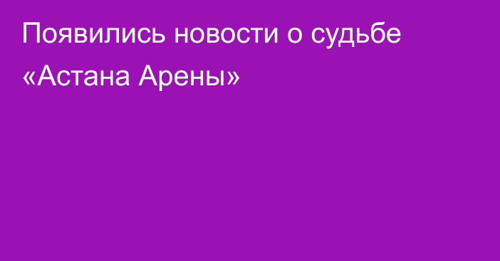 Появились новости о судьбе «Астана Арены»