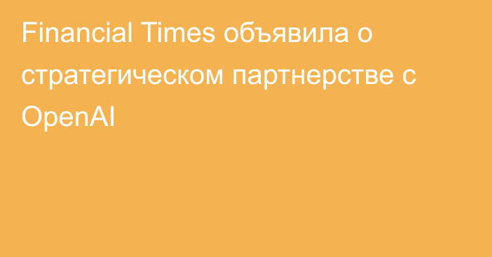 Financial Times объявила о стратегическом партнерстве с OpenAI