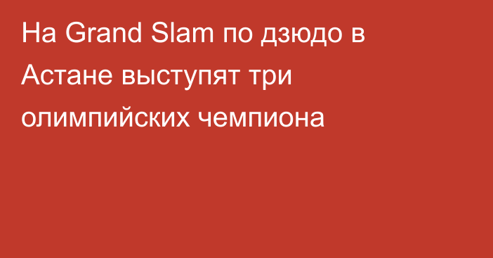 На Grand Slam по дзюдо в Астане выступят три олимпийских чемпиона