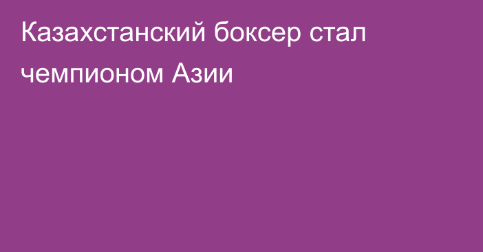 Казахстанский боксер стал чемпионом Азии