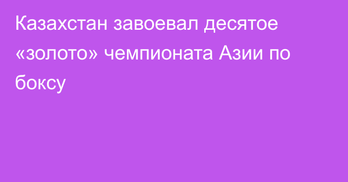 Казахстан завоевал десятое «золото» чемпионата Азии по боксу