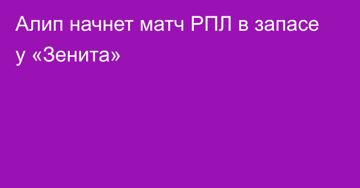 Алип начнет матч РПЛ в запасе у «Зенита»