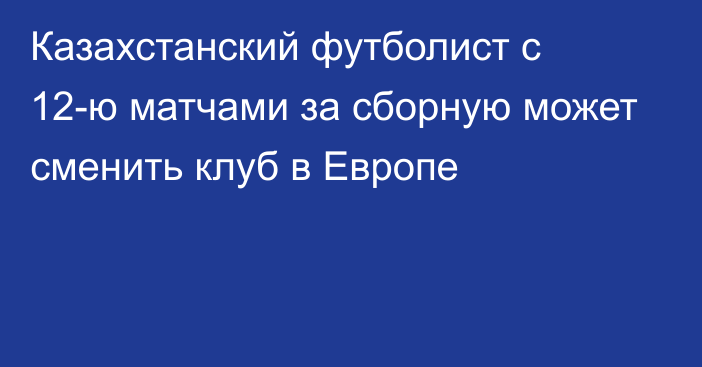 Казахстанский футболист с 12-ю матчами за сборную может сменить клуб в Европе