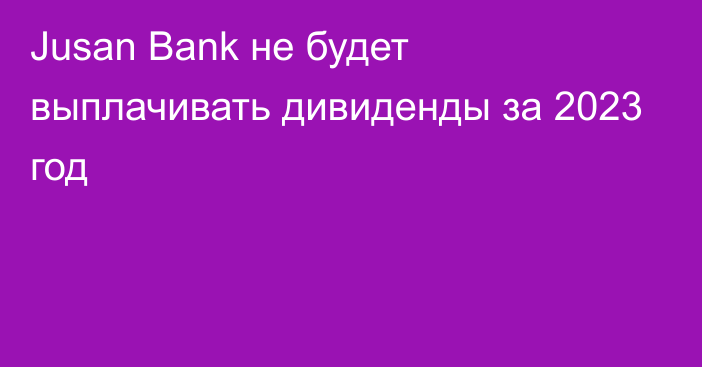 Jusan Bank не будет выплачивать дивиденды за 2023 год