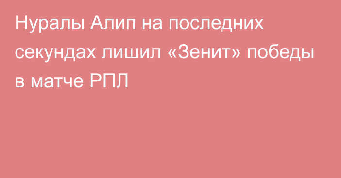 Нуралы Алип на последних секундах лишил «Зенит» победы в матче РПЛ