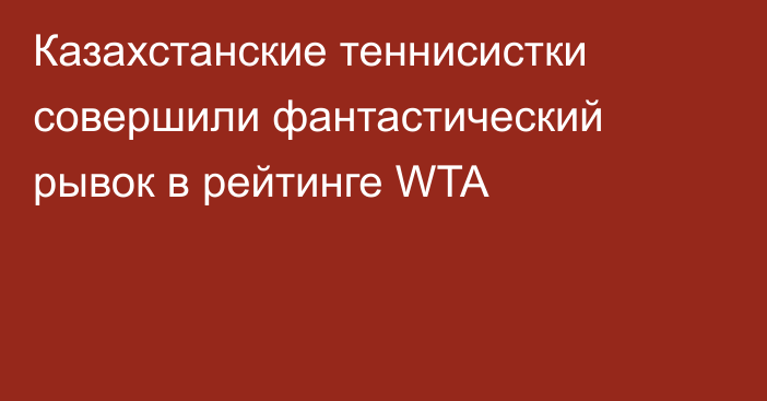 Казахстанские теннисистки совершили фантастический рывок в рейтинге WTA