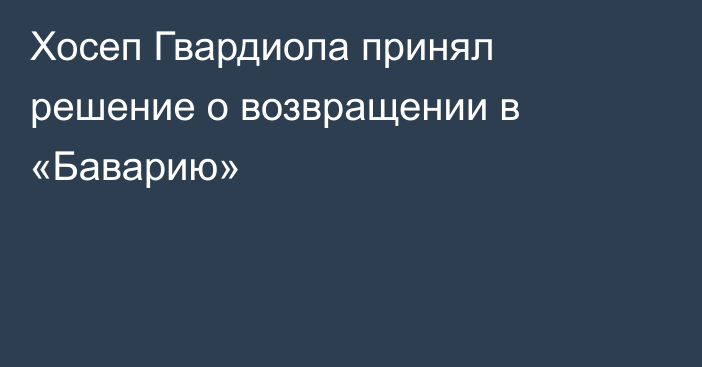 Хосеп Гвардиола принял решение о возвращении в «Баварию»