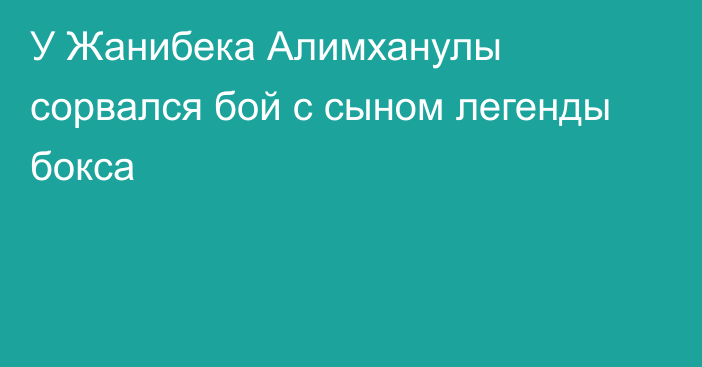 У Жанибека Алимханулы сорвался бой с сыном легенды бокса