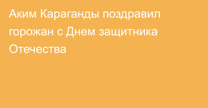 Аким Караганды поздравил горожан с Днем защитника Отечества