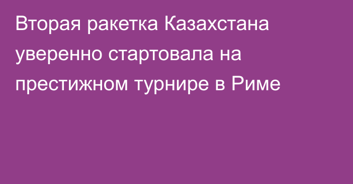 Вторая ракетка Казахстана уверенно стартовала на престижном турнире в Риме