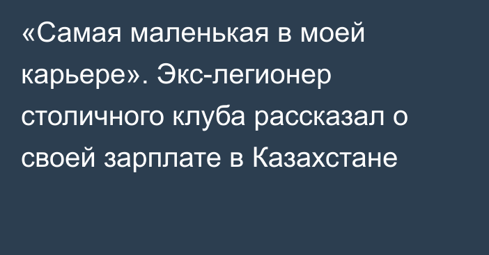 «Самая маленькая в моей карьере». Экс-легионер столичного клуба рассказал о своей зарплате в Казахстане