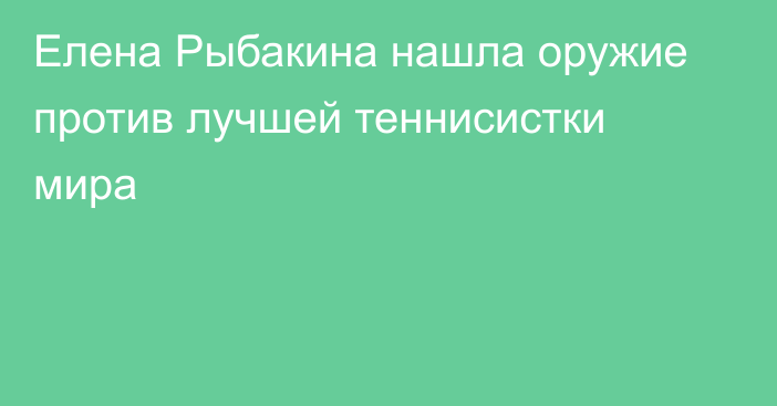 Елена Рыбакина нашла оружие против лучшей теннисистки мира