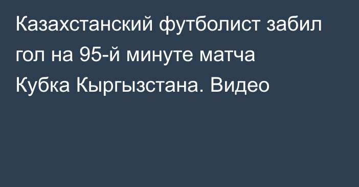 Казахстанский футболист забил гол на 95-й минуте матча Кубка Кыргызстана. Видео