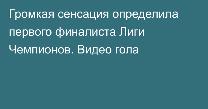 Громкая сенсация определила первого финалиста Лиги Чемпионов. Видео гола