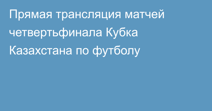 Прямая трансляция матчей четвертьфинала Кубка Казахстана по футболу