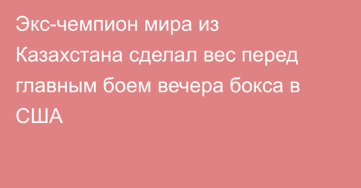 Экс-чемпион мира из Казахстана сделал вес перед главным боем вечера бокса в США