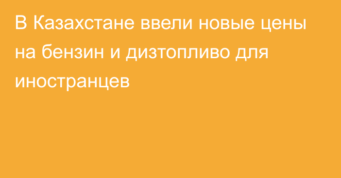 В Казахстане ввели новые цены на бензин и дизтопливо для иностранцев