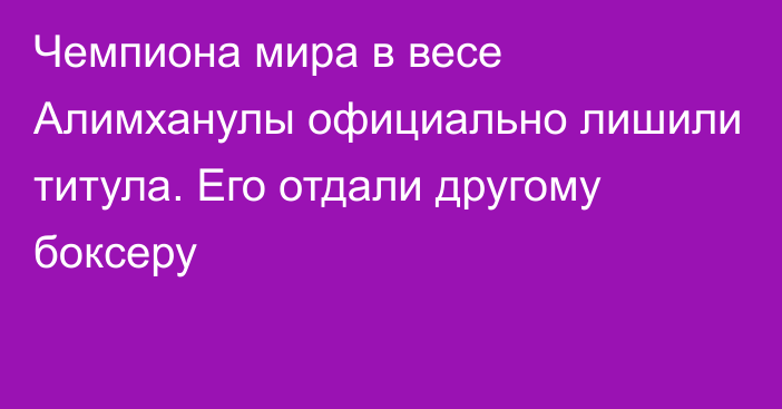 Чемпиона мира в весе Алимханулы официально лишили титула. Его отдали другому боксеру