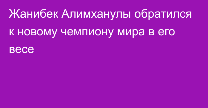 Жанибек Алимханулы обратился к новому чемпиону мира в его весе