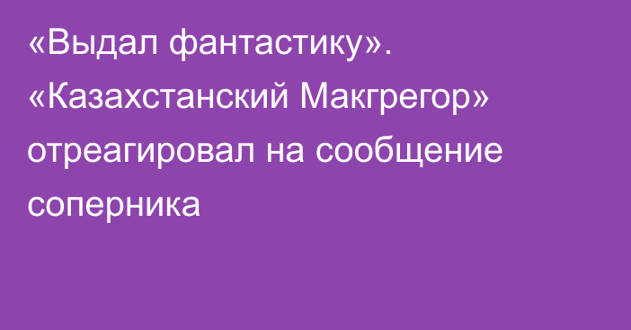 «Выдал фантастику». «Казахстанский Макгрегор» отреагировал на сообщение соперника