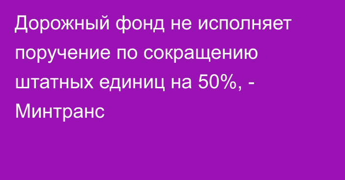 Дорожный фонд не исполняет поручение по сокращению штатных единиц на 50%, - Минтранс