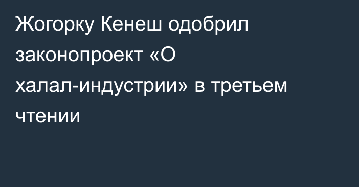 Жогорку Кенеш одобрил законопроект «О халал-индустрии» в третьем чтении