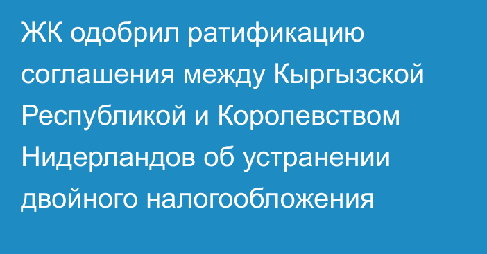 ЖК одобрил ратификацию соглашения между Кыргызской Республикой и Королевством Нидерландов об устранении двойного налогообложения