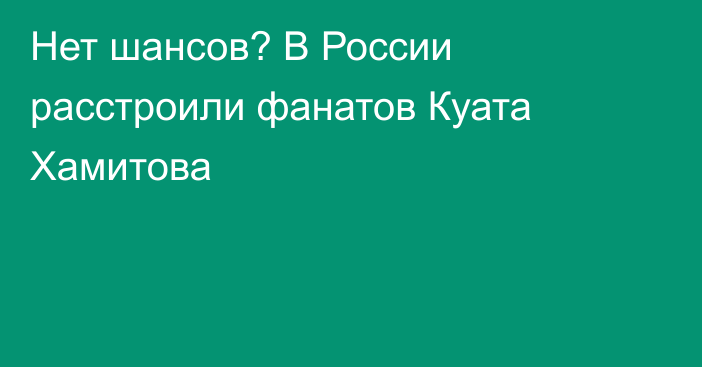 Нет шансов? В России расстроили фанатов Куата Хамитова