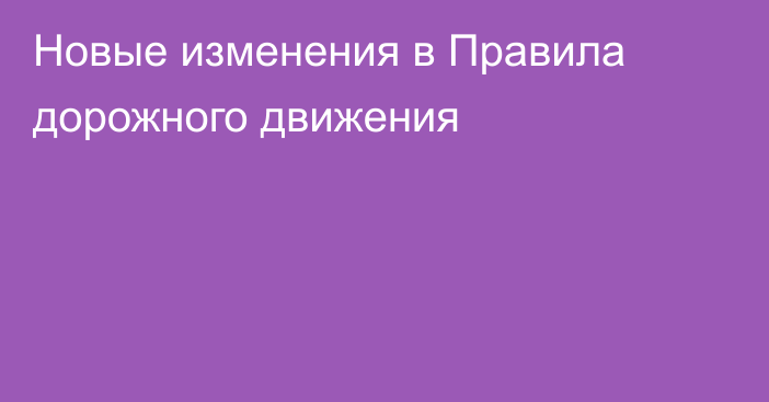 Новые изменения в Правила дорожного движения