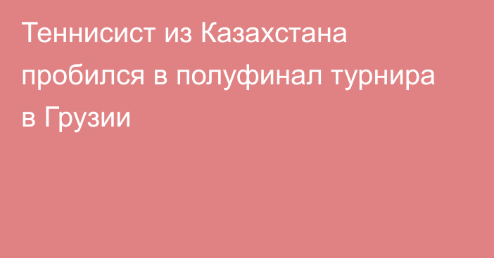 Теннисист из Казахстана пробился в полуфинал турнира в Грузии