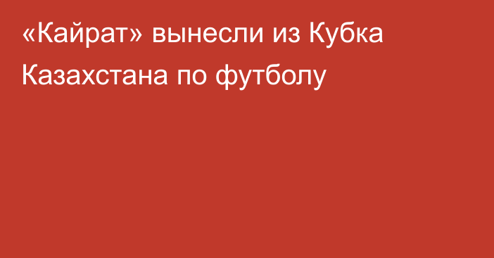 «Кайрат» вынесли из Кубка Казахстана по футболу