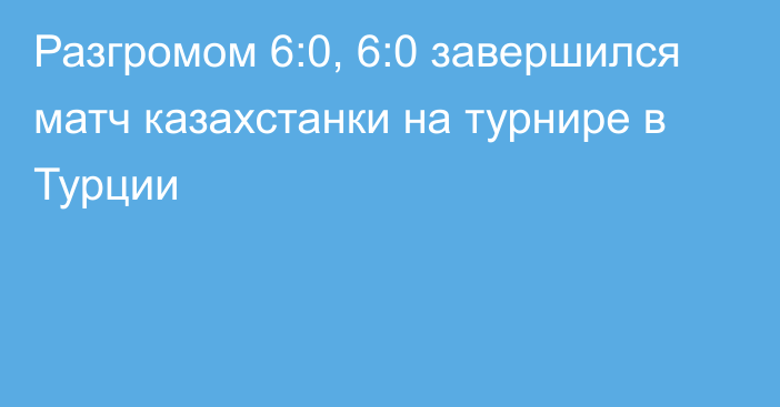 Разгромом 6:0, 6:0 завершился матч казахстанки на турнире в Турции