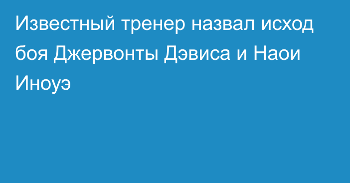 Известный тренер назвал исход боя Джервонты Дэвиса и Наои Иноуэ