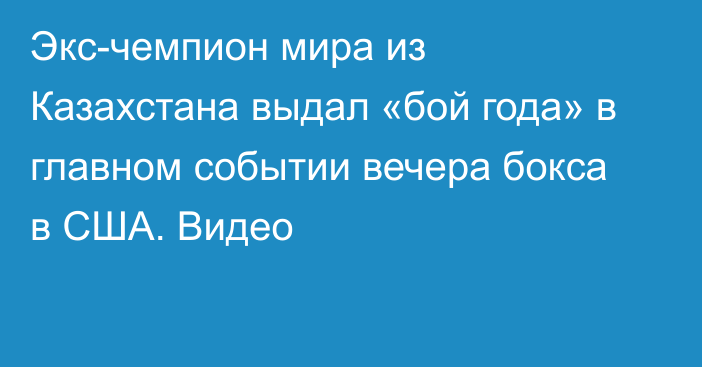 Экс-чемпион мира из Казахстана выдал «бой года» в главном событии вечера бокса в США. Видео