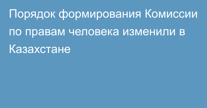 Порядок формирования Комиссии по правам человека изменили в Казахстане