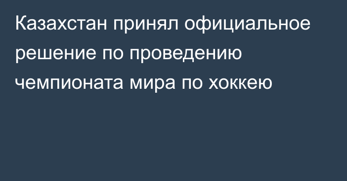 Казахстан принял официальное решение по проведению чемпионата мира по хоккею