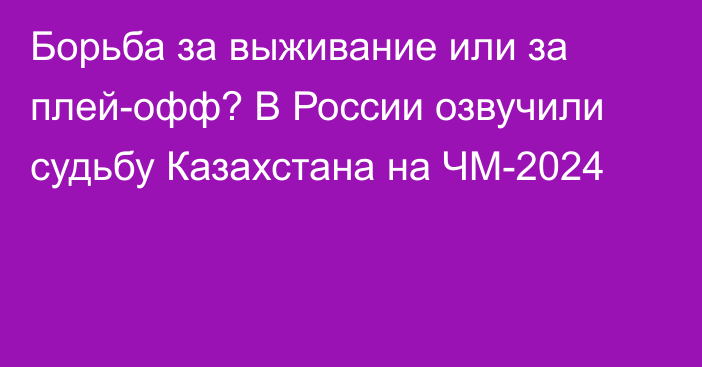 Борьба за выживание или за плей-офф? В России озвучили судьбу Казахстана на ЧМ-2024