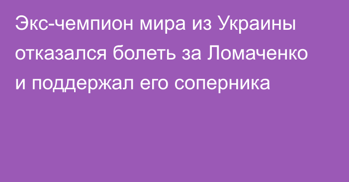 Экс-чемпион мира из Украины отказался болеть за Ломаченко и поддержал его соперника