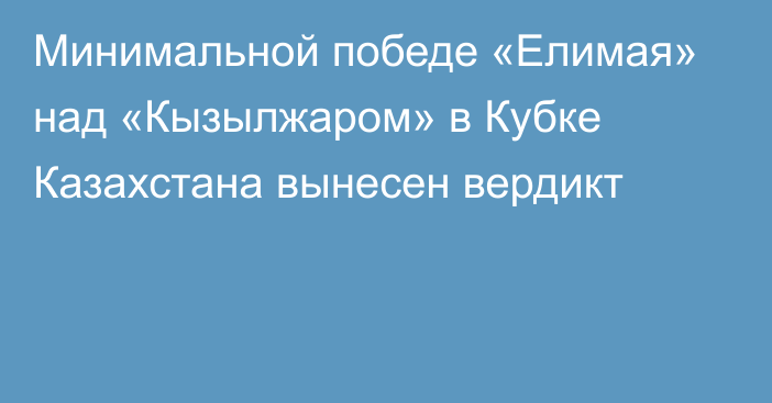 Минимальной победе «Елимая» над «Кызылжаром» в Кубке Казахстана вынесен вердикт