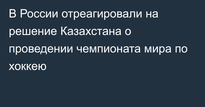 В России отреагировали на решение Казахстана о проведении чемпионата мира по хоккею