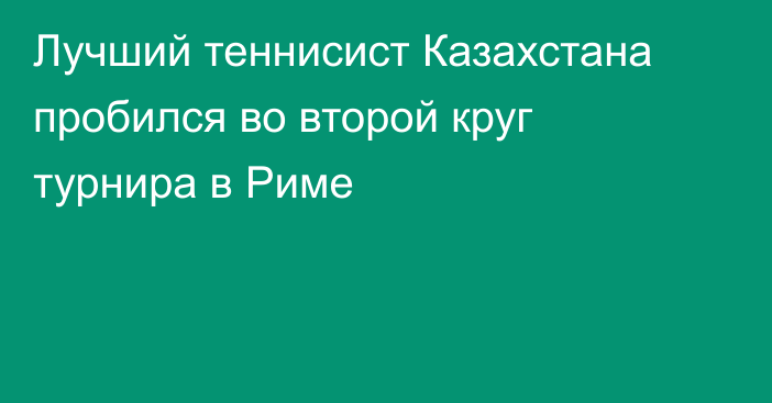 Лучший теннисист Казахстана пробился во второй круг турнира в Риме